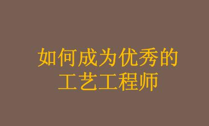 怎樣才能成為一名合格的工藝工程師？